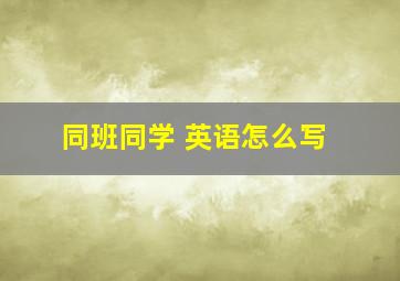 同班同学 英语怎么写